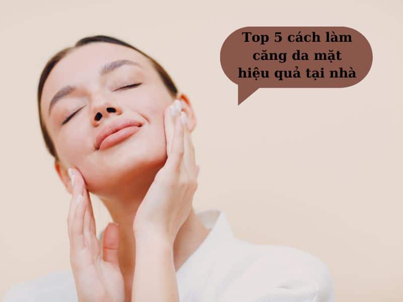 các cách làm căng da mặt hiệu quả tại nhà